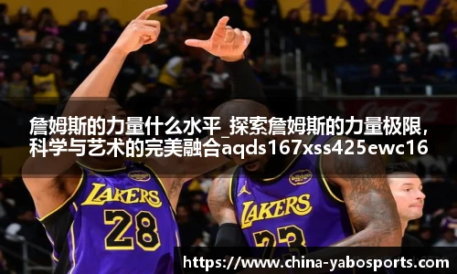 詹姆斯的力量什么水平_探索詹姆斯的力量极限，科学与艺术的完美融合aqds167xss425ewc167ooiu425