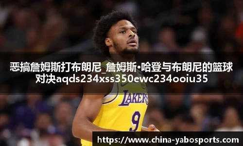 恶搞詹姆斯打布朗尼_詹姆斯·哈登与布朗尼的篮球对决aqds234xss350ewc234ooiu350